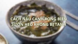 cách nấu canh rong biển sường heo không bị tanh